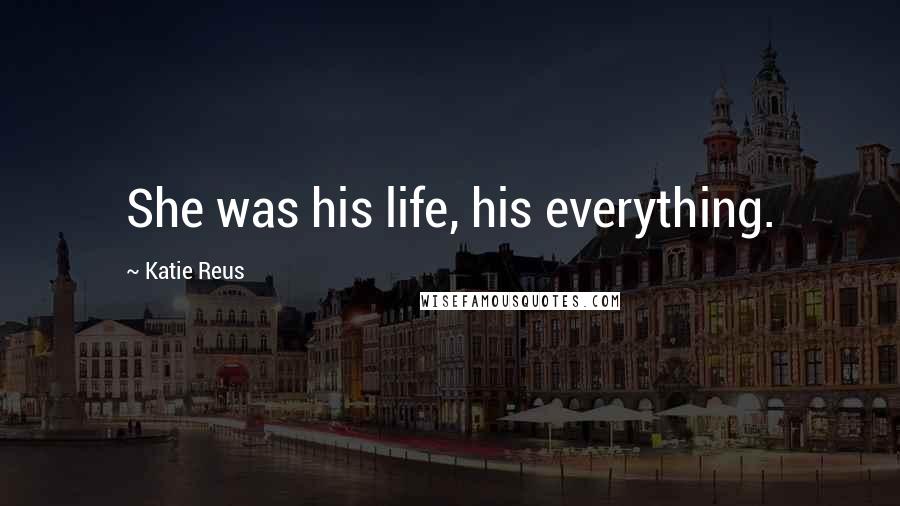 Katie Reus Quotes: She was his life, his everything.