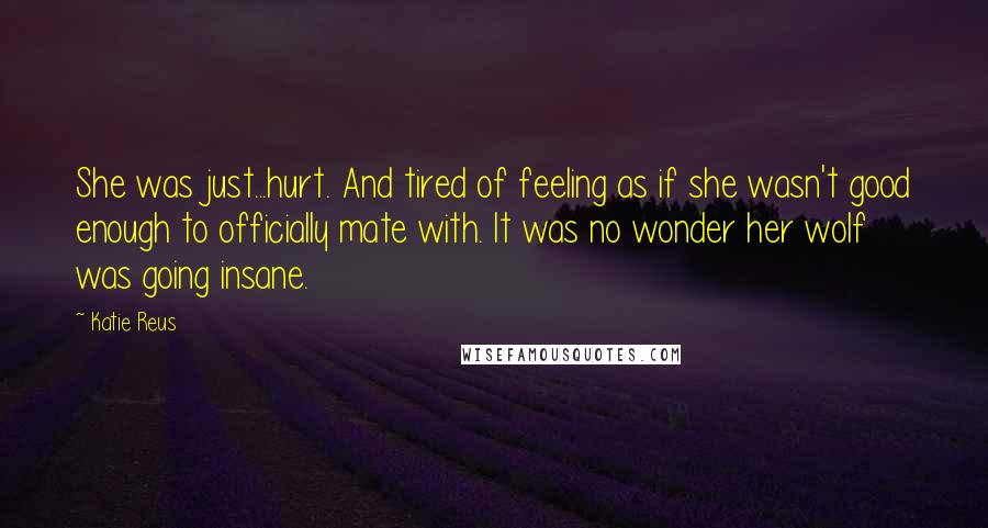 Katie Reus Quotes: She was just...hurt. And tired of feeling as if she wasn't good enough to officially mate with. It was no wonder her wolf was going insane.