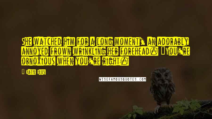 Katie Reus Quotes: She watched him for a long moment, an adorably annoyed frown wrinkling her forehead. "You're obnoxious when you're right.