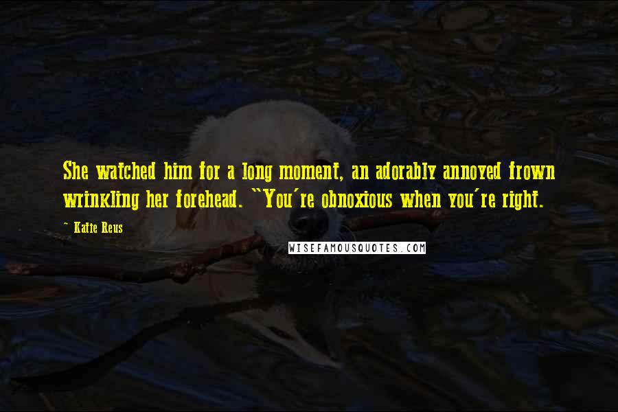 Katie Reus Quotes: She watched him for a long moment, an adorably annoyed frown wrinkling her forehead. "You're obnoxious when you're right.