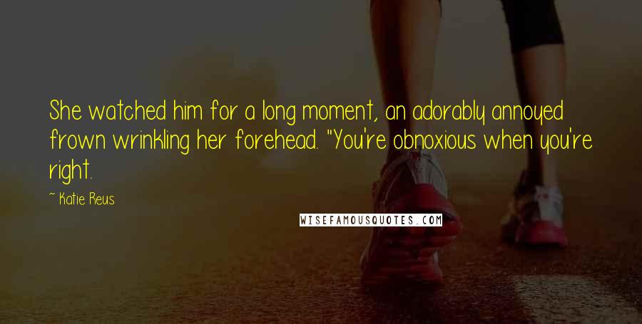 Katie Reus Quotes: She watched him for a long moment, an adorably annoyed frown wrinkling her forehead. "You're obnoxious when you're right.