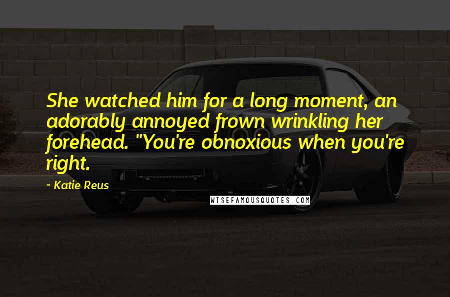 Katie Reus Quotes: She watched him for a long moment, an adorably annoyed frown wrinkling her forehead. "You're obnoxious when you're right.