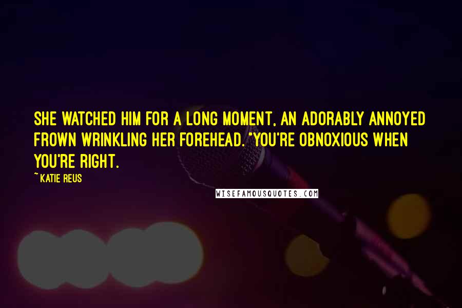 Katie Reus Quotes: She watched him for a long moment, an adorably annoyed frown wrinkling her forehead. "You're obnoxious when you're right.