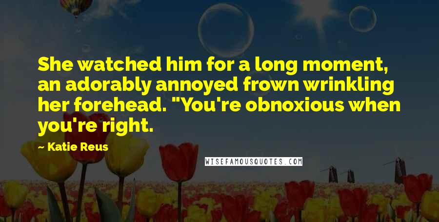 Katie Reus Quotes: She watched him for a long moment, an adorably annoyed frown wrinkling her forehead. "You're obnoxious when you're right.