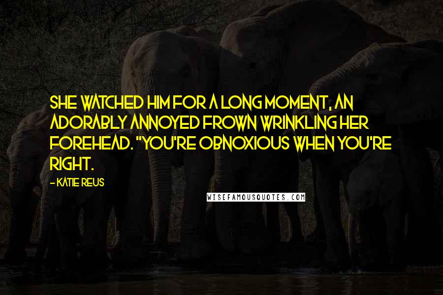 Katie Reus Quotes: She watched him for a long moment, an adorably annoyed frown wrinkling her forehead. "You're obnoxious when you're right.