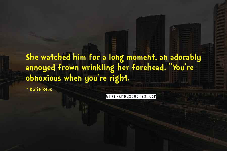 Katie Reus Quotes: She watched him for a long moment, an adorably annoyed frown wrinkling her forehead. "You're obnoxious when you're right.