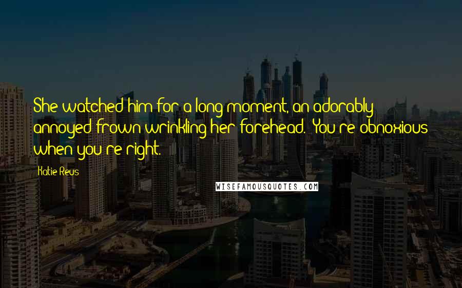 Katie Reus Quotes: She watched him for a long moment, an adorably annoyed frown wrinkling her forehead. "You're obnoxious when you're right.