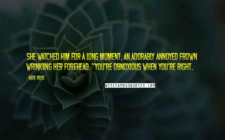 Katie Reus Quotes: She watched him for a long moment, an adorably annoyed frown wrinkling her forehead. "You're obnoxious when you're right.