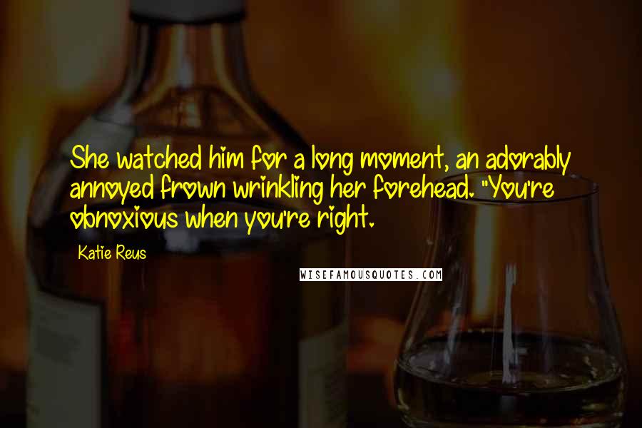 Katie Reus Quotes: She watched him for a long moment, an adorably annoyed frown wrinkling her forehead. "You're obnoxious when you're right.