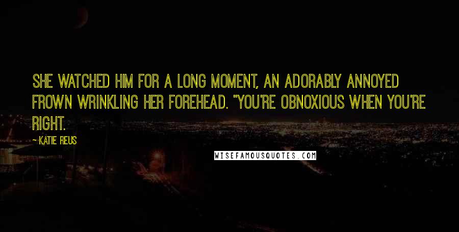 Katie Reus Quotes: She watched him for a long moment, an adorably annoyed frown wrinkling her forehead. "You're obnoxious when you're right.