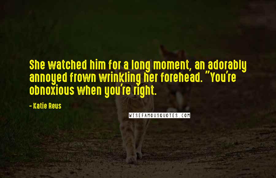 Katie Reus Quotes: She watched him for a long moment, an adorably annoyed frown wrinkling her forehead. "You're obnoxious when you're right.