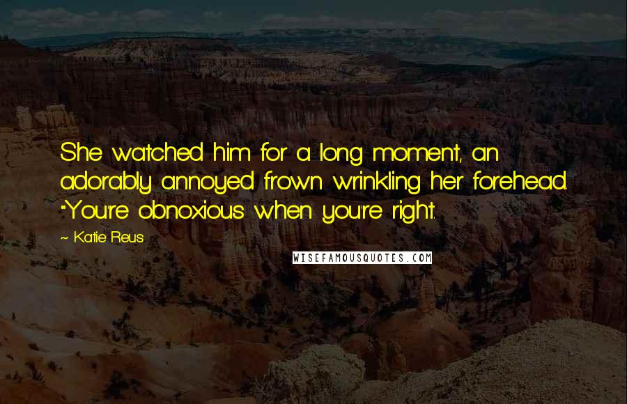 Katie Reus Quotes: She watched him for a long moment, an adorably annoyed frown wrinkling her forehead. "You're obnoxious when you're right.