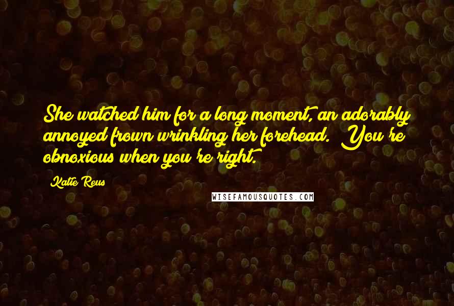 Katie Reus Quotes: She watched him for a long moment, an adorably annoyed frown wrinkling her forehead. "You're obnoxious when you're right.