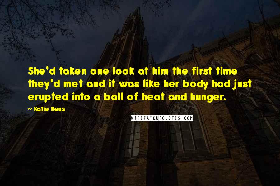Katie Reus Quotes: She'd taken one look at him the first time they'd met and it was like her body had just erupted into a ball of heat and hunger.