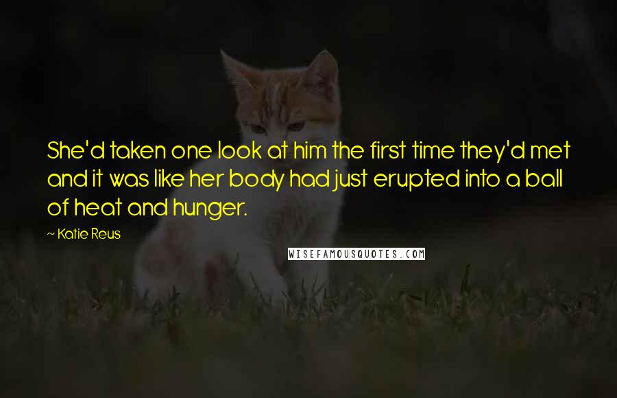 Katie Reus Quotes: She'd taken one look at him the first time they'd met and it was like her body had just erupted into a ball of heat and hunger.