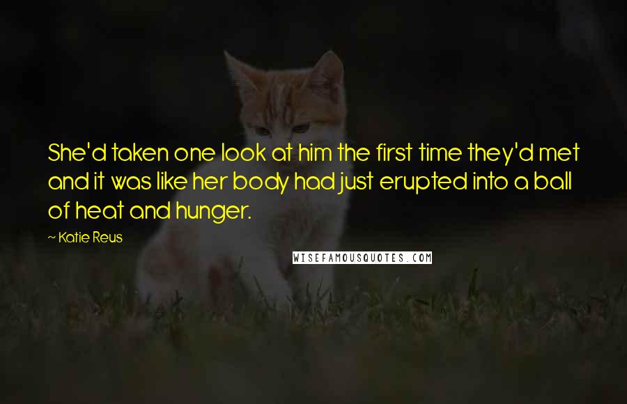 Katie Reus Quotes: She'd taken one look at him the first time they'd met and it was like her body had just erupted into a ball of heat and hunger.