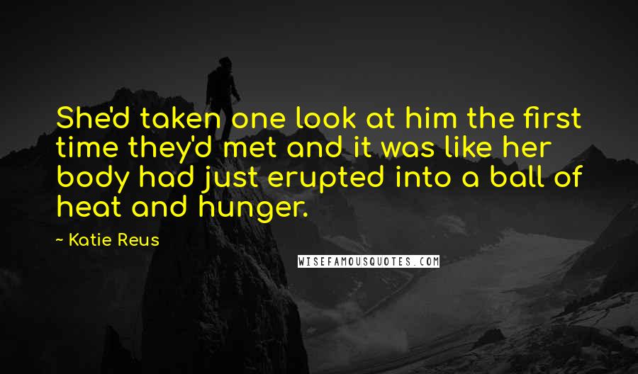 Katie Reus Quotes: She'd taken one look at him the first time they'd met and it was like her body had just erupted into a ball of heat and hunger.