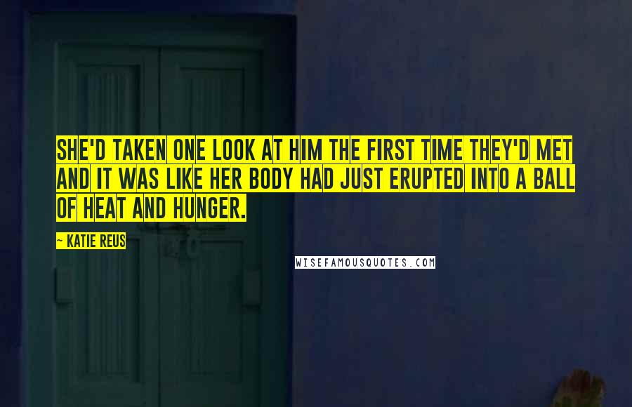 Katie Reus Quotes: She'd taken one look at him the first time they'd met and it was like her body had just erupted into a ball of heat and hunger.