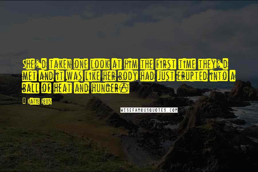 Katie Reus Quotes: She'd taken one look at him the first time they'd met and it was like her body had just erupted into a ball of heat and hunger.