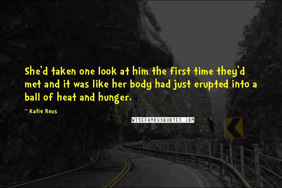 Katie Reus Quotes: She'd taken one look at him the first time they'd met and it was like her body had just erupted into a ball of heat and hunger.