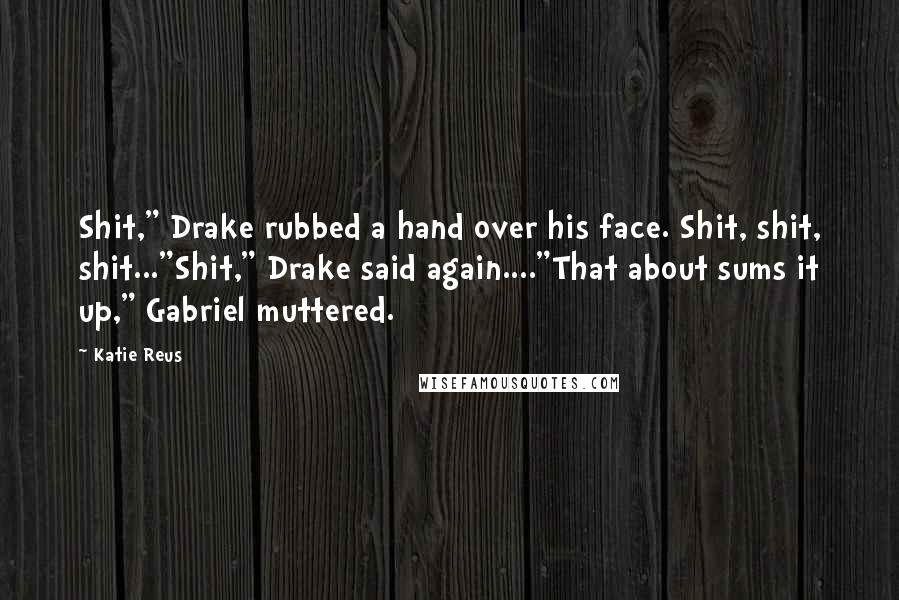 Katie Reus Quotes: Shit," Drake rubbed a hand over his face. Shit, shit, shit..."Shit," Drake said again...."That about sums it up," Gabriel muttered.