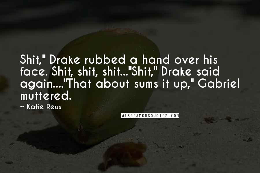 Katie Reus Quotes: Shit," Drake rubbed a hand over his face. Shit, shit, shit..."Shit," Drake said again...."That about sums it up," Gabriel muttered.