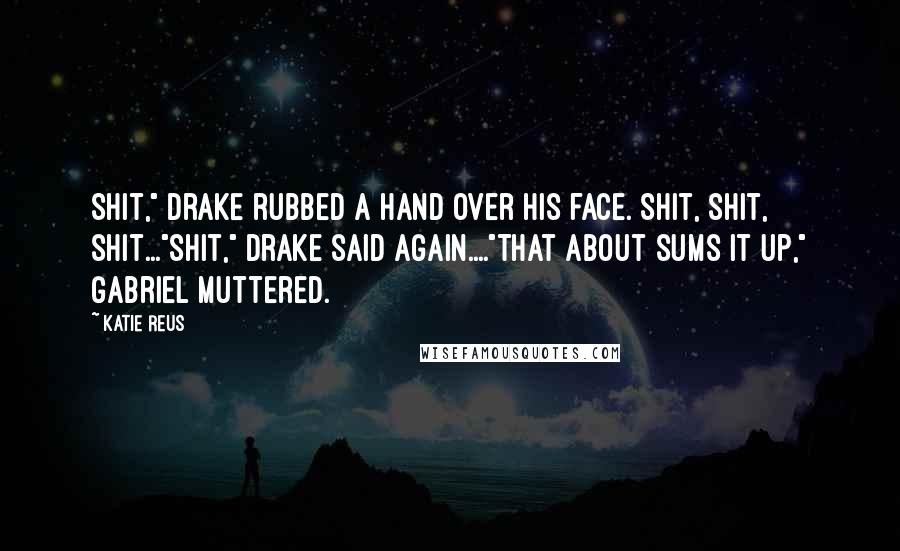 Katie Reus Quotes: Shit," Drake rubbed a hand over his face. Shit, shit, shit..."Shit," Drake said again...."That about sums it up," Gabriel muttered.