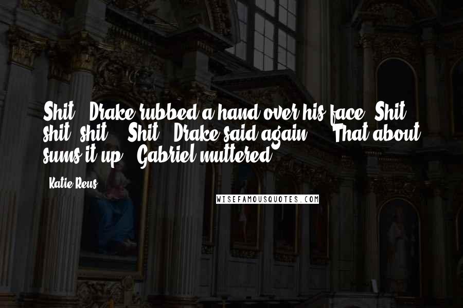 Katie Reus Quotes: Shit," Drake rubbed a hand over his face. Shit, shit, shit..."Shit," Drake said again...."That about sums it up," Gabriel muttered.