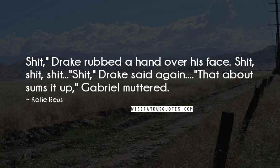 Katie Reus Quotes: Shit," Drake rubbed a hand over his face. Shit, shit, shit..."Shit," Drake said again...."That about sums it up," Gabriel muttered.