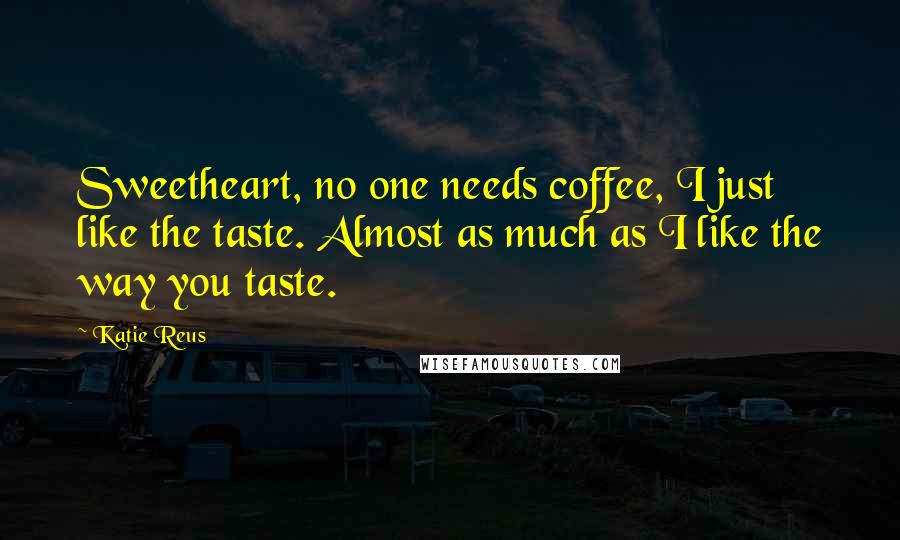 Katie Reus Quotes: Sweetheart, no one needs coffee, I just like the taste. Almost as much as I like the way you taste.