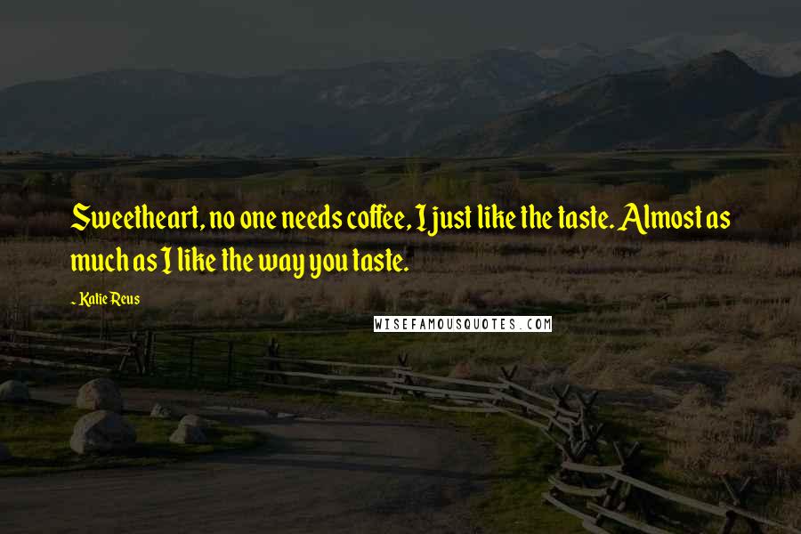 Katie Reus Quotes: Sweetheart, no one needs coffee, I just like the taste. Almost as much as I like the way you taste.