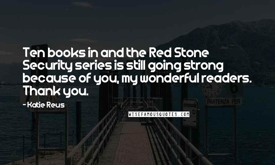 Katie Reus Quotes: Ten books in and the Red Stone Security series is still going strong because of you, my wonderful readers. Thank you.