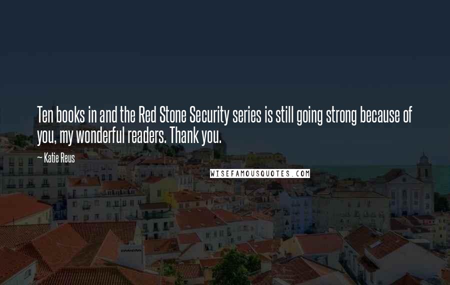 Katie Reus Quotes: Ten books in and the Red Stone Security series is still going strong because of you, my wonderful readers. Thank you.