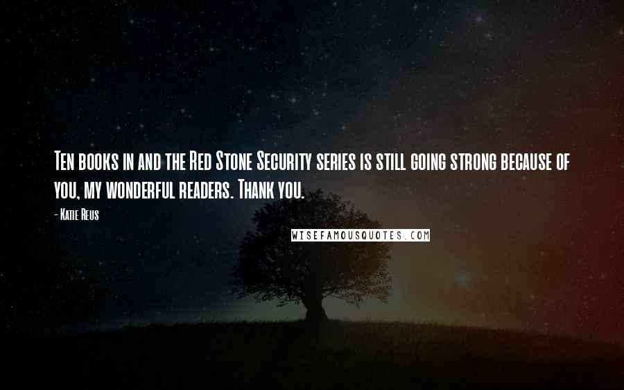 Katie Reus Quotes: Ten books in and the Red Stone Security series is still going strong because of you, my wonderful readers. Thank you.