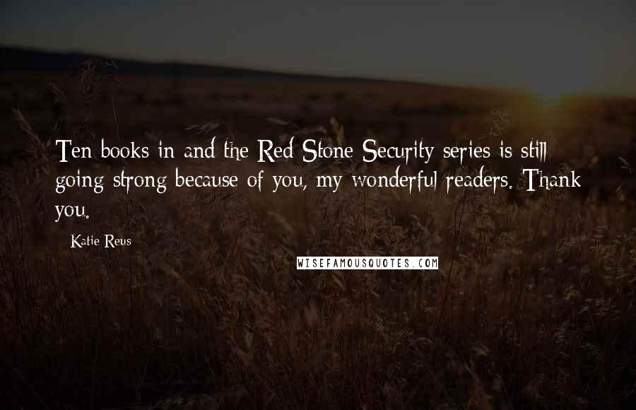 Katie Reus Quotes: Ten books in and the Red Stone Security series is still going strong because of you, my wonderful readers. Thank you.