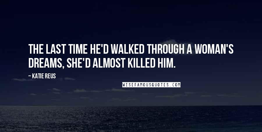 Katie Reus Quotes: The last time he'd walked through a woman's dreams, she'd almost killed him.