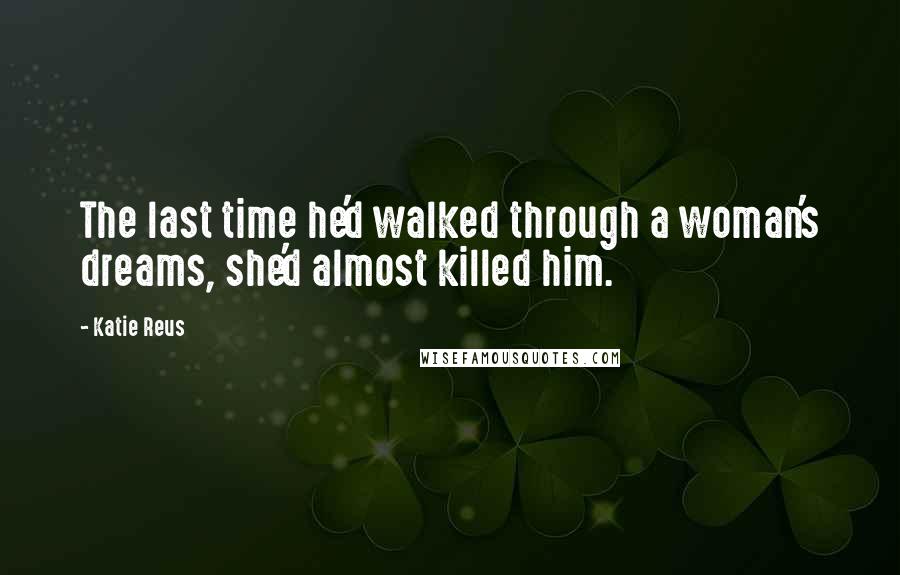 Katie Reus Quotes: The last time he'd walked through a woman's dreams, she'd almost killed him.