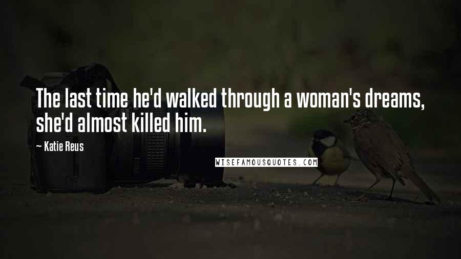 Katie Reus Quotes: The last time he'd walked through a woman's dreams, she'd almost killed him.