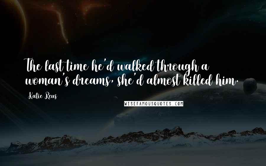 Katie Reus Quotes: The last time he'd walked through a woman's dreams, she'd almost killed him.