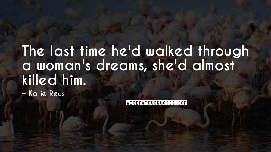 Katie Reus Quotes: The last time he'd walked through a woman's dreams, she'd almost killed him.