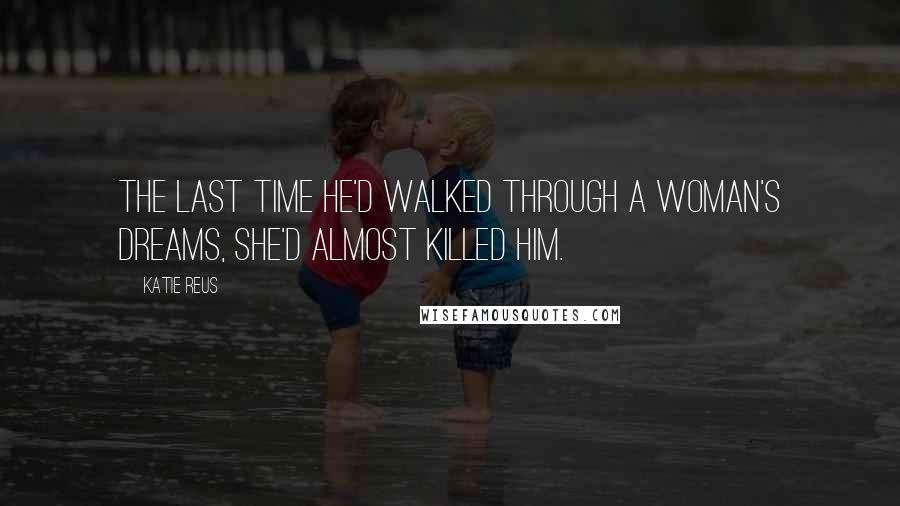 Katie Reus Quotes: The last time he'd walked through a woman's dreams, she'd almost killed him.