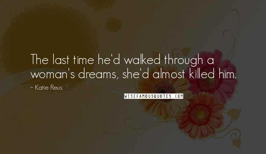 Katie Reus Quotes: The last time he'd walked through a woman's dreams, she'd almost killed him.