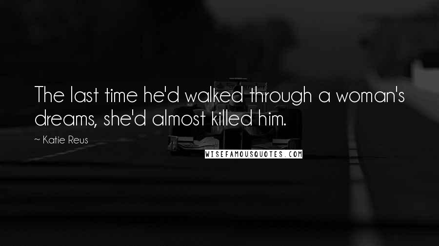 Katie Reus Quotes: The last time he'd walked through a woman's dreams, she'd almost killed him.