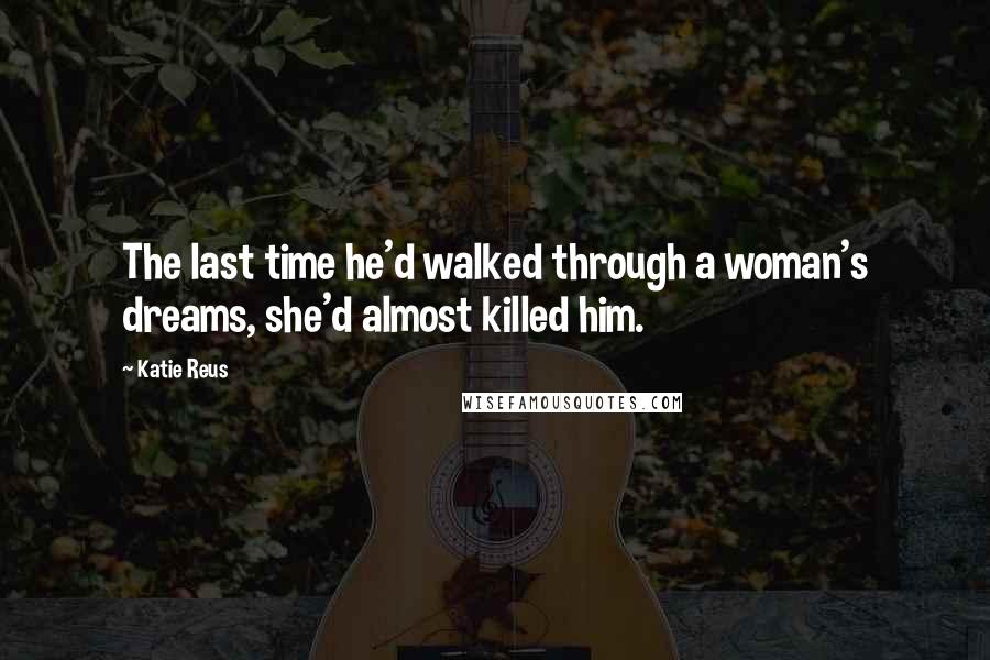 Katie Reus Quotes: The last time he'd walked through a woman's dreams, she'd almost killed him.