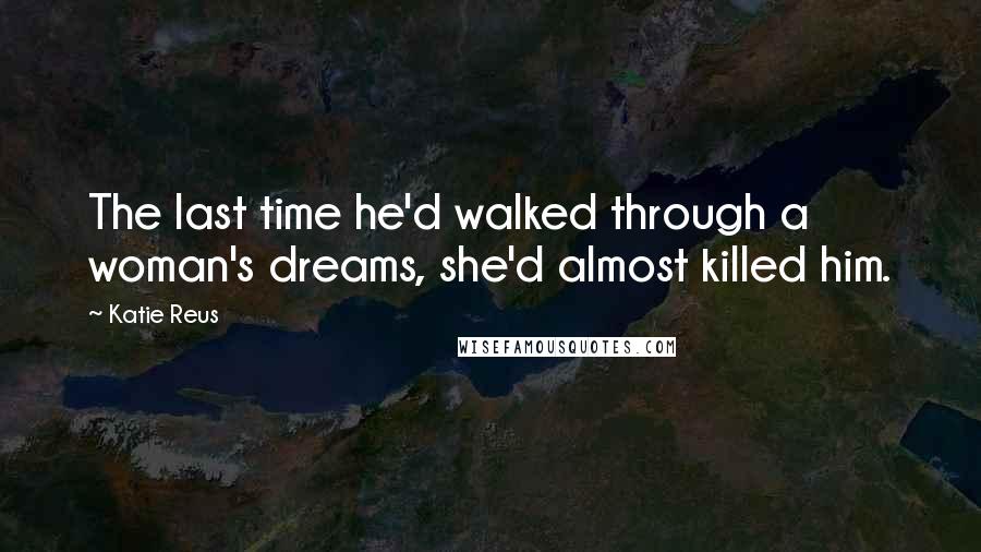Katie Reus Quotes: The last time he'd walked through a woman's dreams, she'd almost killed him.