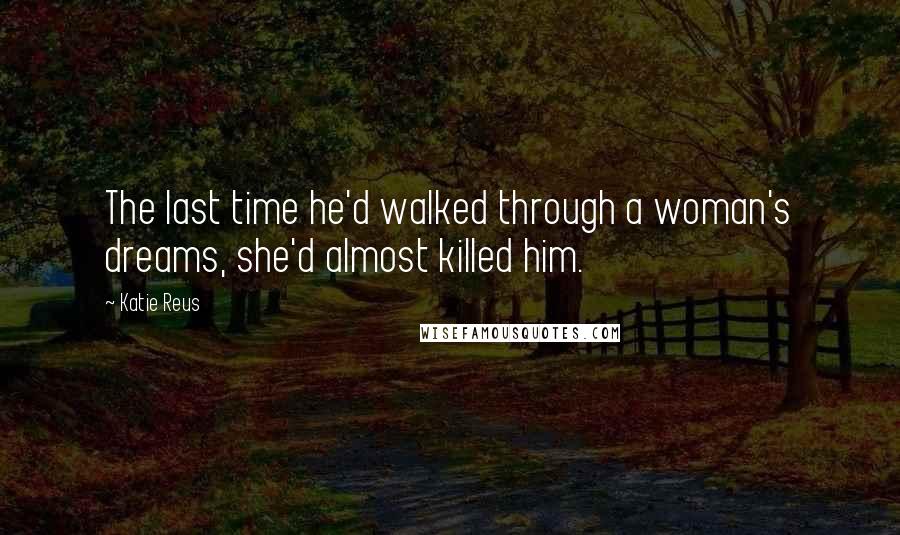 Katie Reus Quotes: The last time he'd walked through a woman's dreams, she'd almost killed him.