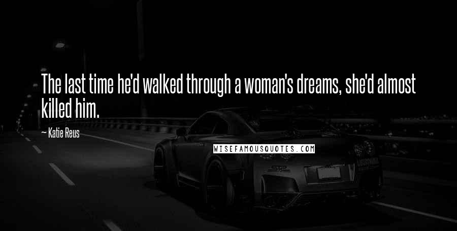 Katie Reus Quotes: The last time he'd walked through a woman's dreams, she'd almost killed him.