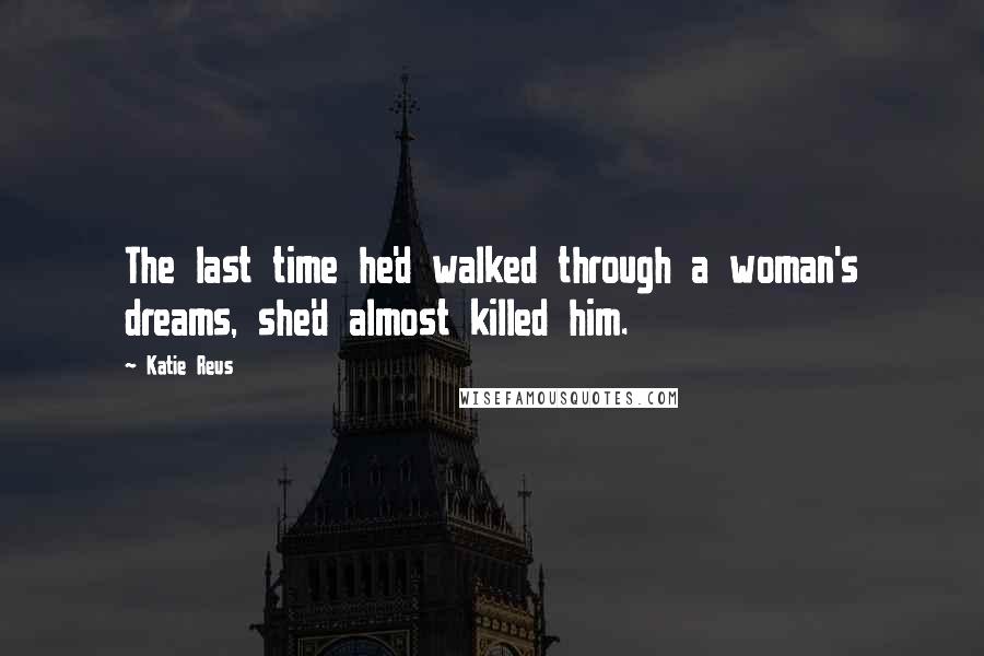Katie Reus Quotes: The last time he'd walked through a woman's dreams, she'd almost killed him.