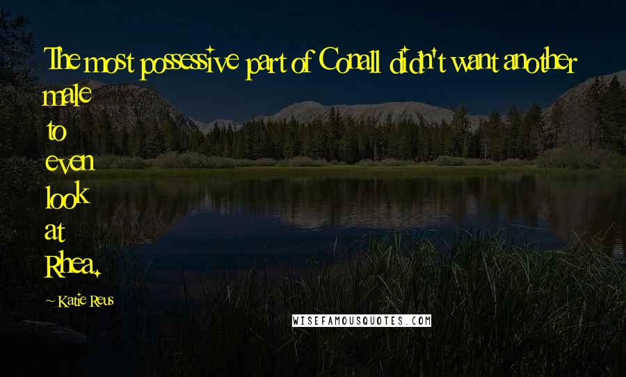 Katie Reus Quotes: The most possessive part of Conall didn't want another male to even look at Rhea.