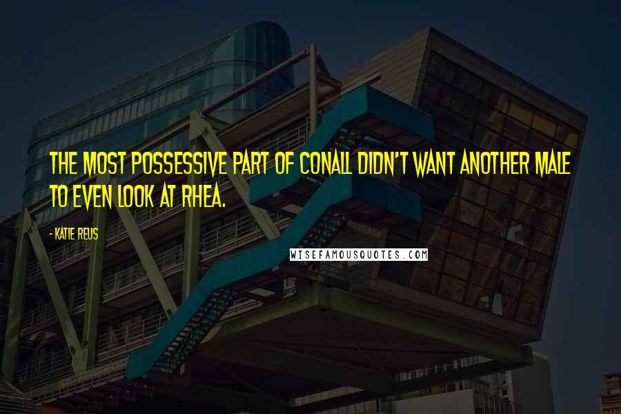 Katie Reus Quotes: The most possessive part of Conall didn't want another male to even look at Rhea.